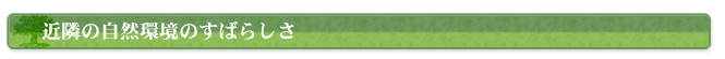 近隣の自然環境のすばらしさ